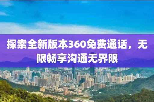 探索全新版本360免费通话，无限畅享沟通无界限