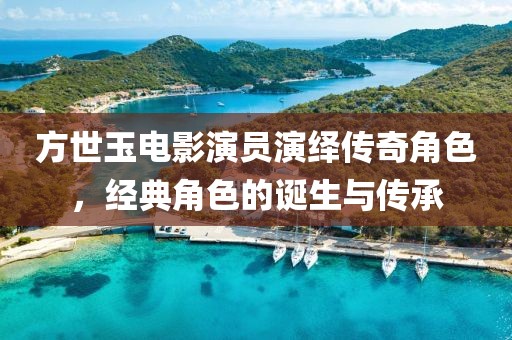 方世玉电影演员演绎传奇角色，经典角色的诞生与传承