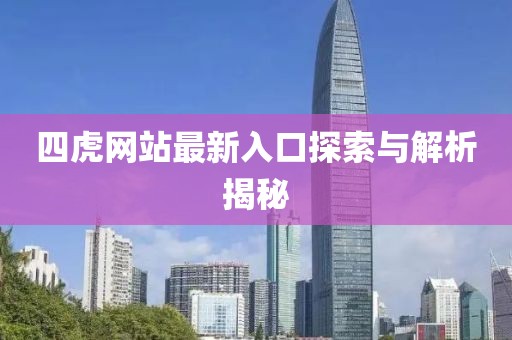 四虎网站最新入口探索与解析揭秘