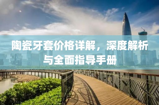 陶瓷牙套价格详解，深度解析与全面指导手册