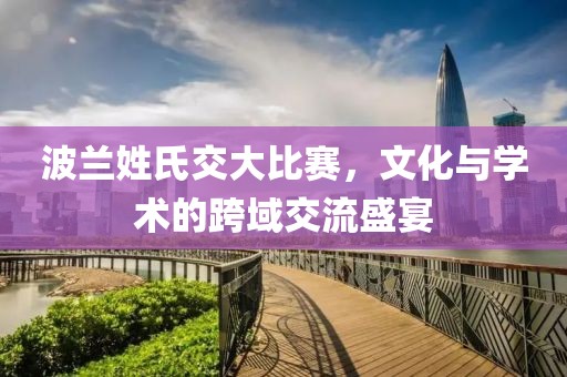 波兰姓氏交大比赛，文化与学术的跨域交流盛宴
