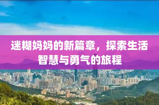 迷糊妈妈的新篇章，探索生活智慧与勇气的旅程
