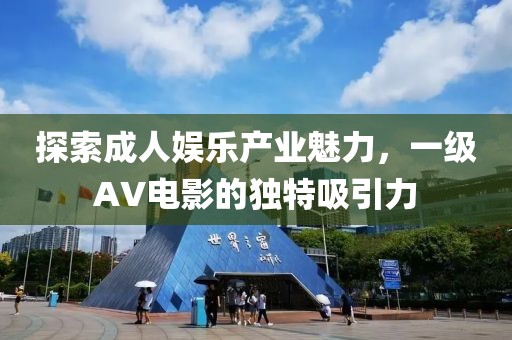 探索成人娱乐产业魅力，一级AV电影的独特吸引力