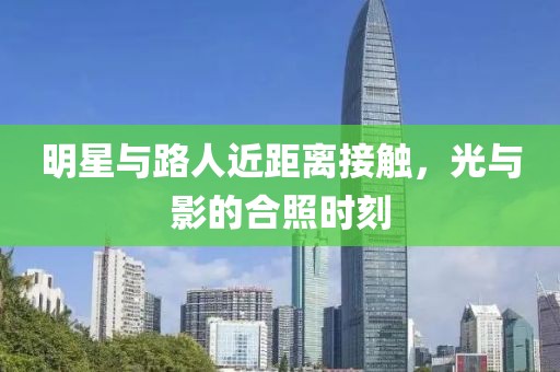 明星与路人近距离接触，光与影的合照时刻
