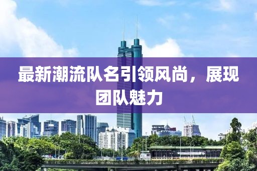 最新潮流队名引领风尚，展现团队魅力