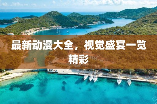 最新动漫大全，视觉盛宴一览精彩