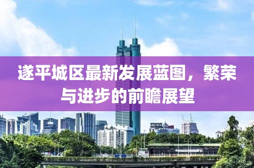遂平城区最新发展蓝图，繁荣与进步的前瞻展望