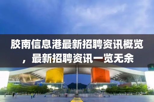 胶南信息港最新招聘资讯概览，最新招聘资讯一览无余