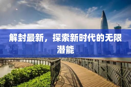 解封最新，探索新时代的无限潜能
