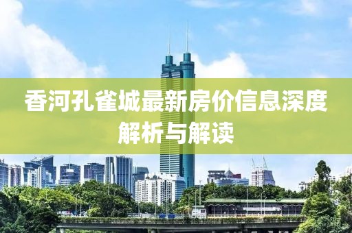 香河孔雀城最新房价信息深度解析与解读
