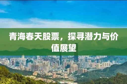 青海春天股票，探寻潜力与价值展望