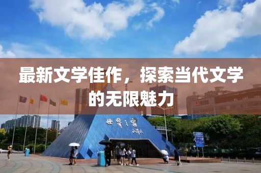 最新文学佳作，探索当代文学的无限魅力