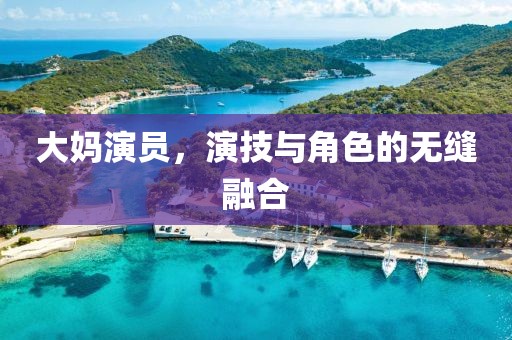 大妈演员，演技与角色的无缝融合