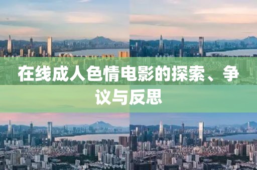 在线成人色情电影的探索、争议与反思