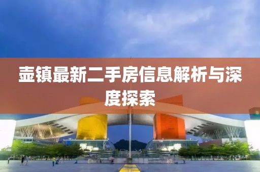 壶镇最新二手房信息解析与深度探索