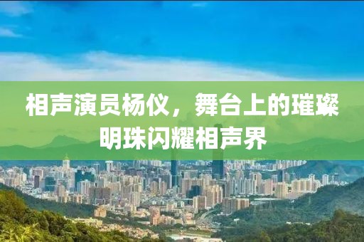 相声演员杨仪，舞台上的璀璨明珠闪耀相声界