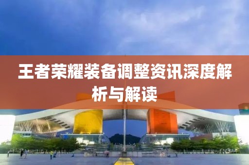 王者荣耀装备调整资讯深度解析与解读