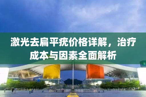 激光去扁平疣价格详解，治疗成本与因素全面解析