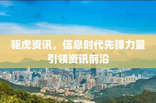 驱虎资讯，信息时代先锋力量引领资讯前沿