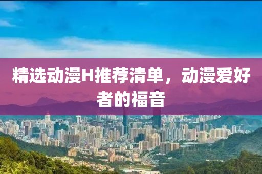 精选动漫H推荐清单，动漫爱好者的福音