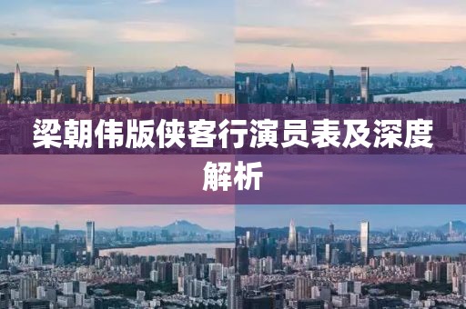 梁朝伟版侠客行演员表及深度解析