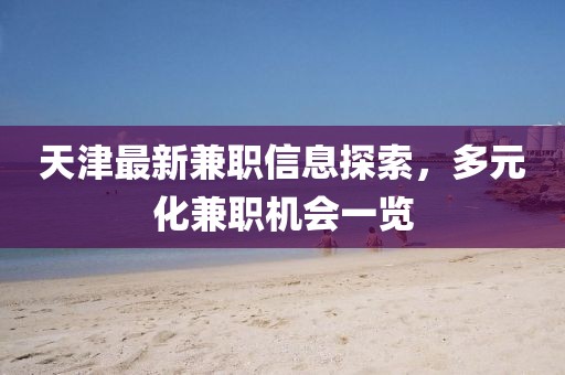 天津最新兼职信息探索，多元化兼职机会一览