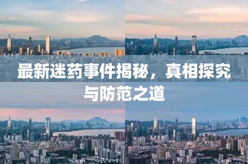 最新迷药事件揭秘，真相探究与防范之道
