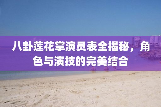 八卦莲花掌演员表全揭秘，角色与演技的完美结合