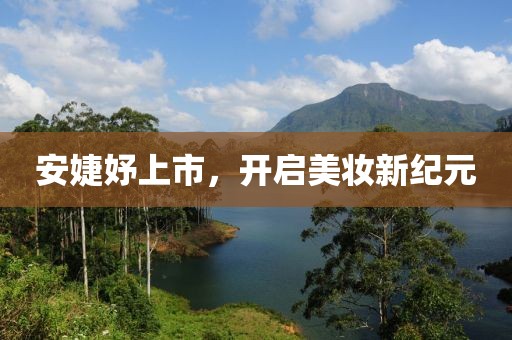 安婕妤上市，开启美妆新纪元