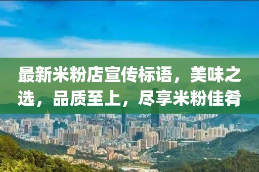 最新米粉店宣传标语，美味之选，品质至上，尽享米粉佳肴