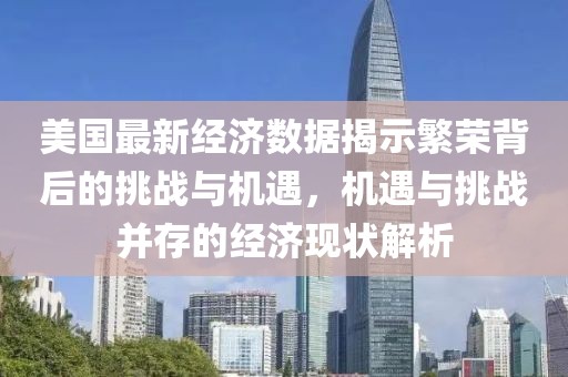美国最新经济数据揭示繁荣背后的挑战与机遇，机遇与挑战并存的经济现状解析