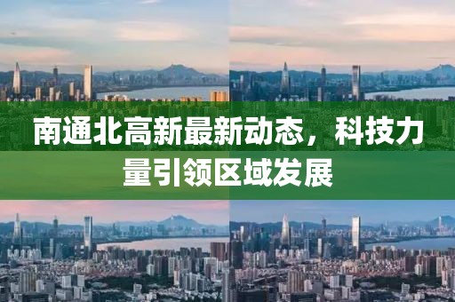 南通北高新最新动态，科技力量引领区域发展