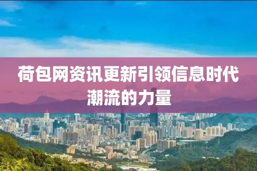 荷包网资讯更新引领信息时代潮流的力量