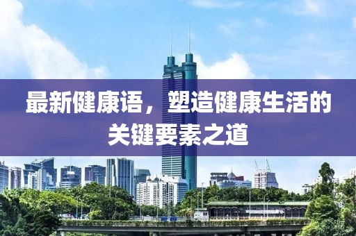 最新健康语，塑造健康生活的关键要素之道