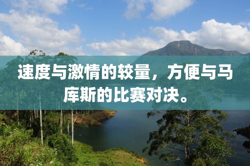 速度与激情的较量，方便与马库斯的比赛对决。