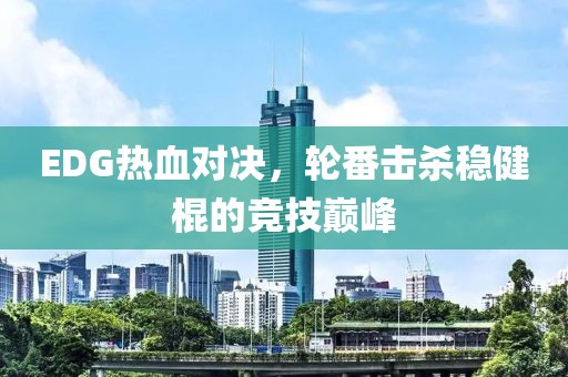EDG热血对决，轮番击杀稳健棍的竞技巅峰