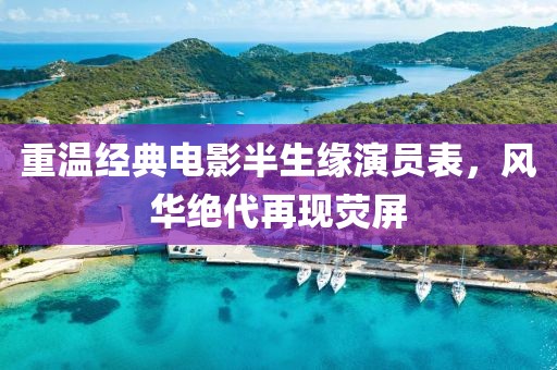 重温经典电影半生缘演员表，风华绝代再现荧屏