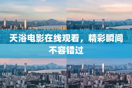 天浴电影在线观看，精彩瞬间不容错过
