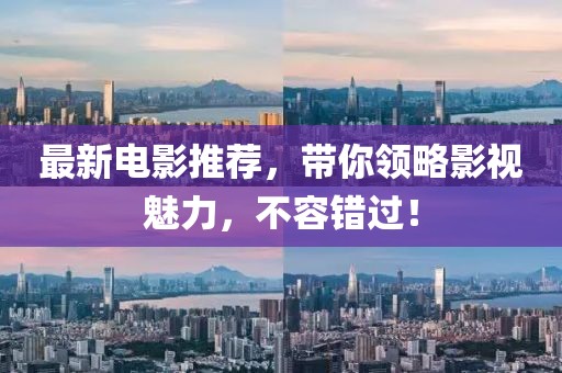 最新电影推荐，带你领略影视魅力，不容错过！