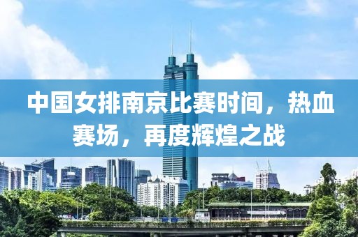 中国女排南京比赛时间，热血赛场，再度辉煌之战
