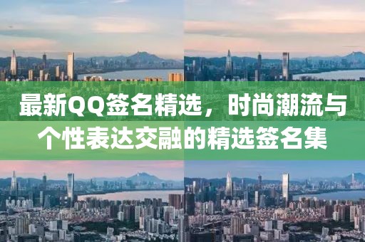 最新QQ签名精选，时尚潮流与个性表达交融的精选签名集