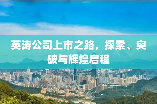英涛公司上市之路，探索、突破与辉煌启程