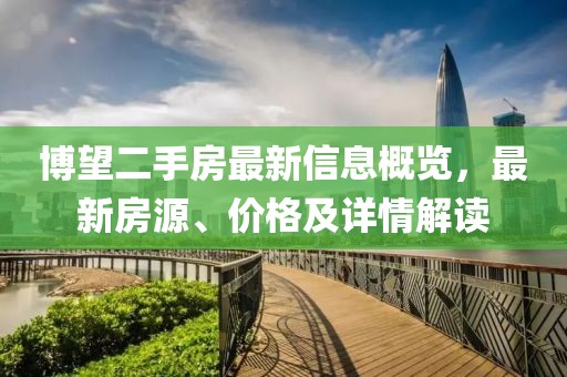 博望二手房最新信息概览，最新房源、价格及详情解读