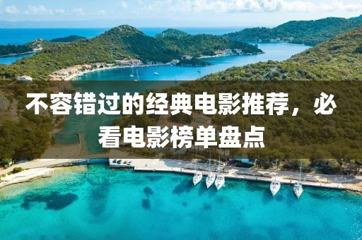 不容错过的经典电影推荐，必看电影榜单盘点