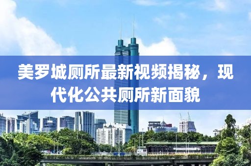 美罗城厕所最新视频揭秘，现代化公共厕所新面貌