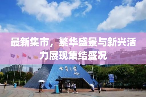 最新集市，繁华盛景与新兴活力展现集结盛况