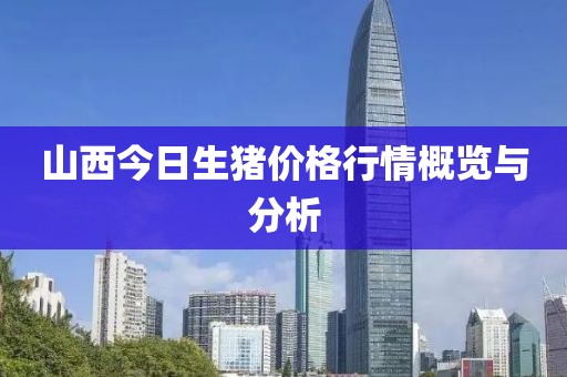 山西今日生猪价格行情概览与分析