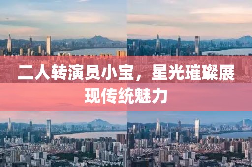 二人转演员小宝，星光璀璨展现传统魅力