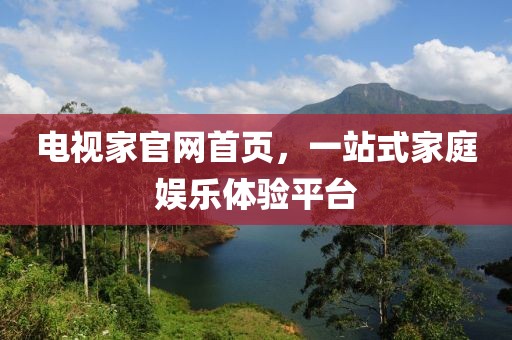 电视家官网首页，一站式家庭娱乐体验平台