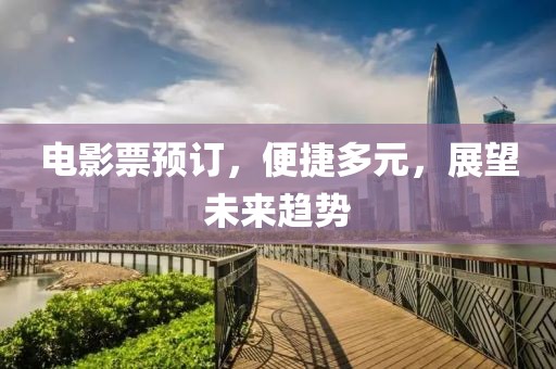 电影票预订，便捷多元，展望未来趋势